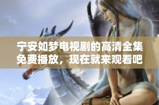 宁安如梦电视剧的高清全集免费播放，现在就来观看吧！