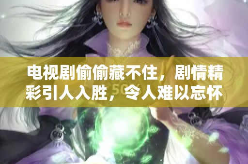 电视剧偷偷藏不住，剧情精彩引人入胜，令人难以忘怀
