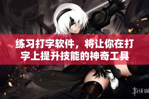 练习打字软件，将让你在打字上提升技能的神奇工具