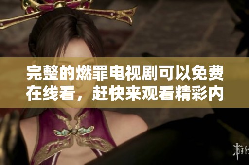 完整的燃罪电视剧可以免费在线看，赶快来观看精彩内容吧！