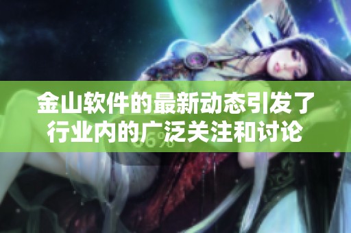 金山软件的最新动态引发了行业内的广泛关注和讨论