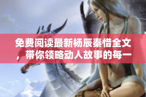 免费阅读最新杨辰秦惜全文，带你领略动人故事的每一刻