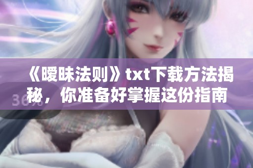 《暧昧法则》txt下载方法揭秘，你准备好掌握这份指南了吗