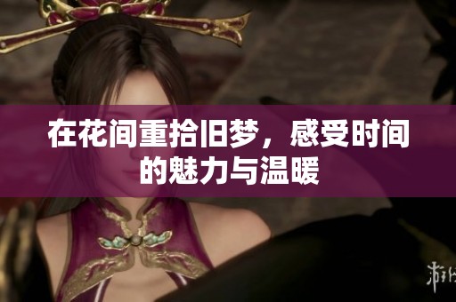 在花间重拾旧梦，感受时间的魅力与温暖