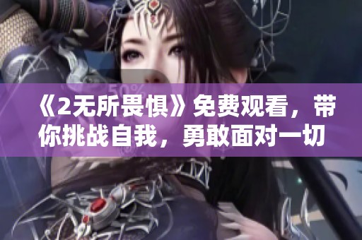 《2无所畏惧》免费观看，带你挑战自我，勇敢面对一切！
