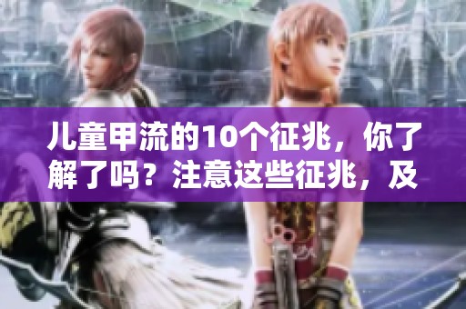 儿童甲流的10个征兆，你了解了吗？注意这些征兆，及时识别儿童甲流。