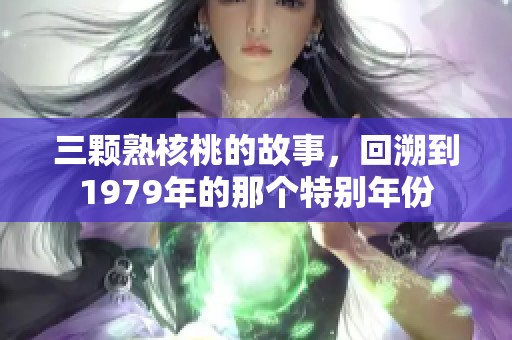 三颗熟核桃的故事，回溯到1979年的那个特别年份