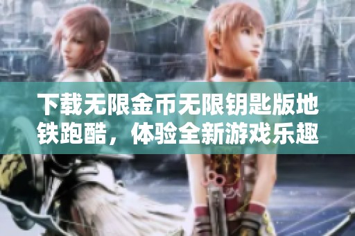 下载无限金币无限钥匙版地铁跑酷，体验全新游戏乐趣与挑战！