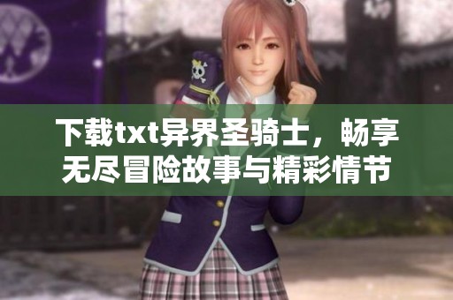 下载txt异界圣骑士，畅享无尽冒险故事与精彩情节