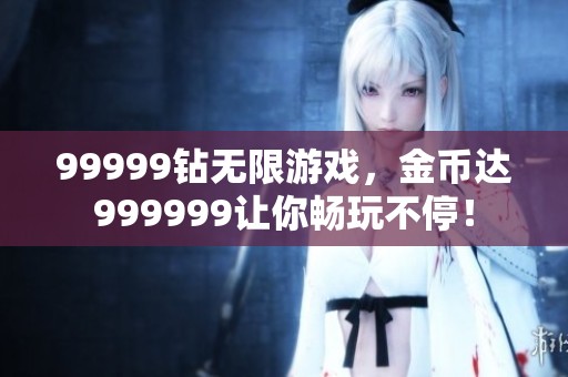 99999钻无限游戏，金币达999999让你畅玩不停！