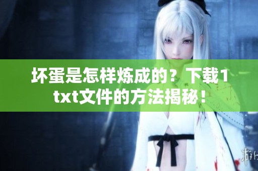 坏蛋是怎样炼成的？下载1txt文件的方法揭秘！