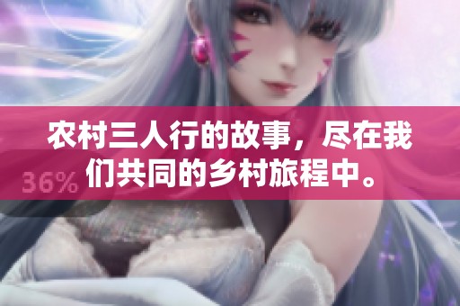 农村三人行的故事，尽在我们共同的乡村旅程中。