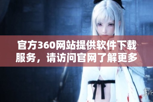 官方360网站提供软件下载服务，请访问官网了解更多详情。