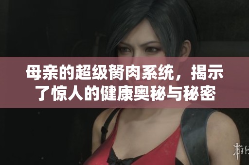 母亲的超级胬肉系统，揭示了惊人的健康奥秘与秘密