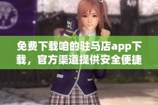 免费下载咱的驻马店app下载，官方渠道提供安全便捷的使用体验