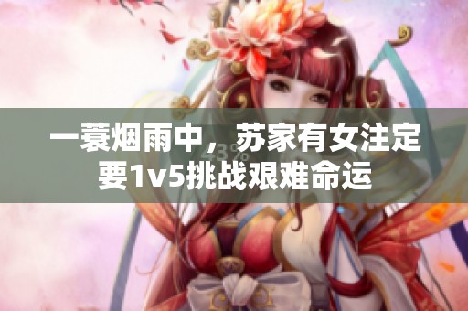 一蓑烟雨中，苏家有女注定要1v5挑战艰难命运