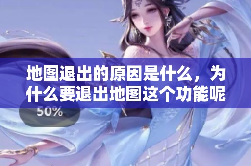 地图退出的原因是什么，为什么要退出地图这个功能呢