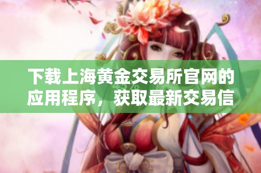 下载上海黄金交易所官网的应用程序，获取最新交易信息与服务