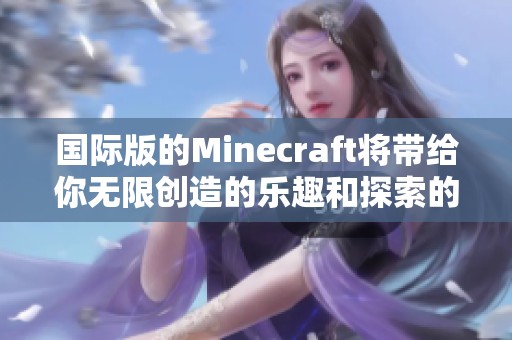国际版的Minecraft将带给你无限创造的乐趣和探索的惊喜