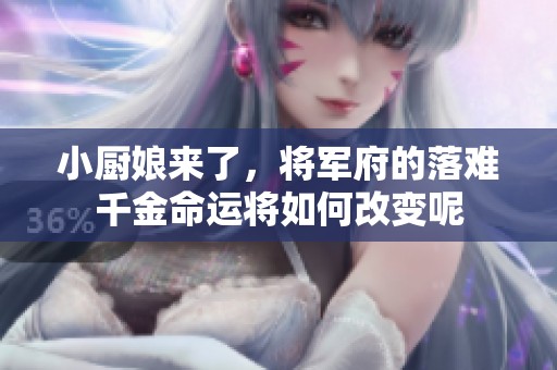 小厨娘来了，将军府的落难千金命运将如何改变呢