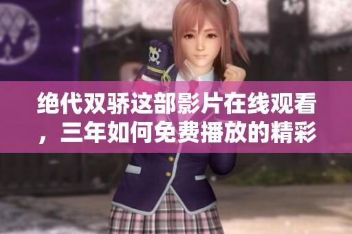 绝代双骄这部影片在线观看，三年如何免费播放的精彩内容值得期待