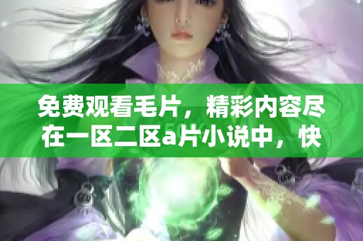 免费观看**，精彩内容尽在一区二区**小说中，快来体验吧