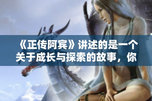 《正传阿宾》讲述的是一个关于成长与探索的故事，你愿意了解更多吗？
