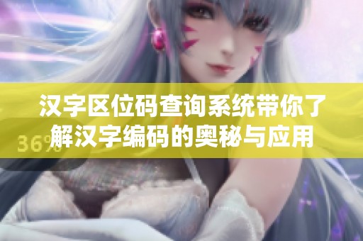 汉字区位码查询系统带你了解汉字编码的奥秘与应用