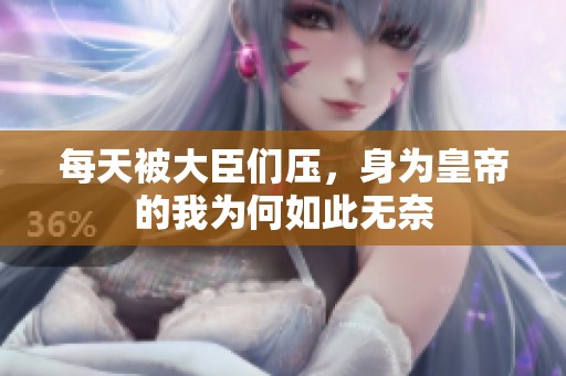 每天被大臣们压，身为皇帝的我为何如此无奈