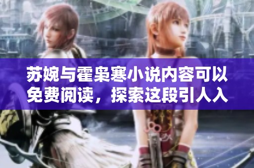 苏婉与霍枭寒小说内容可以免费阅读，探索这段引人入胜的爱情故事