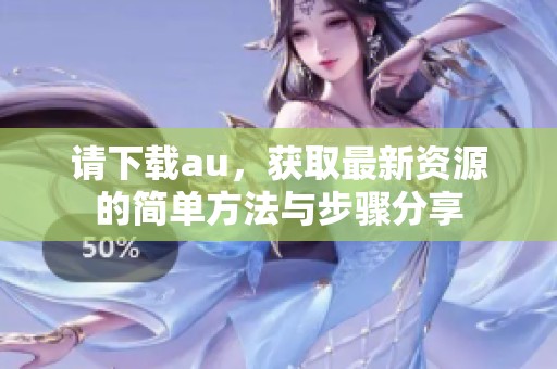请下载au，获取最新资源的简单方法与步骤分享