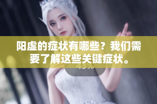阳虚的症状有哪些？我们需要了解这些关键症状。