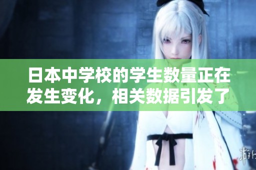 日本中学校的学生数量正在发生变化，相关数据引发了大家的关注。