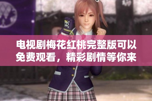 电视剧梅花红桃完整版可以免费观看，精彩剧情等你来体验
