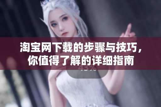 淘宝网下载的步骤与技巧，你值得了解的详细指南