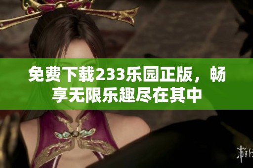 免费下载233乐园正版，畅享无限乐趣尽在其中