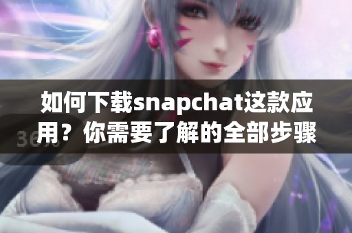 如何下载snapchat这款应用？你需要了解的全部步骤都在这里！