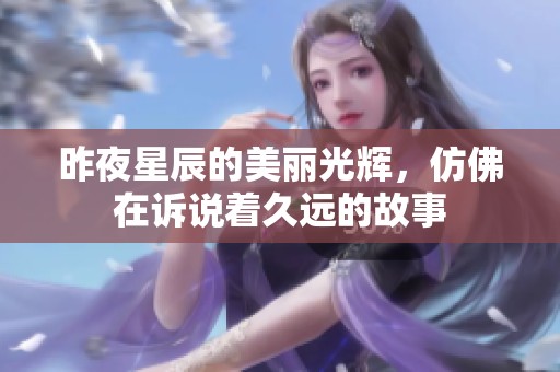 昨夜星辰的美丽光辉，仿佛在诉说着久远的故事