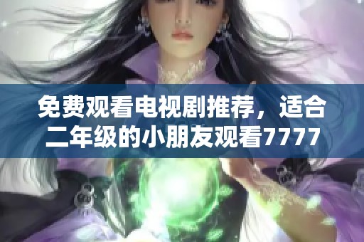 免费观看电视剧推荐，适合二年级的小朋友观看77777。