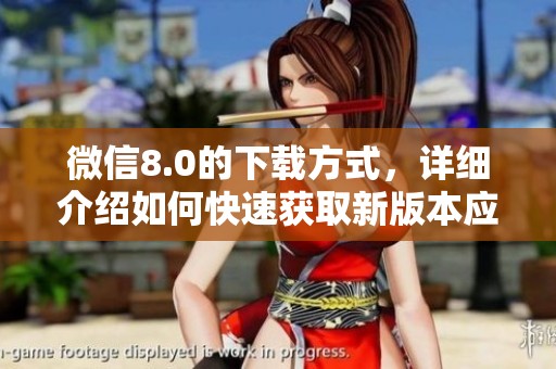 微信8.0的下载方式，详细介绍如何快速获取新版本应用