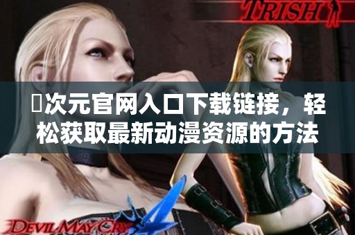 囧次元官网入口下载链接，轻松获取最新动漫资源的方法分享