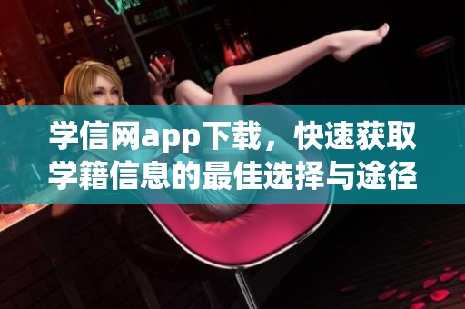 学信网app下载，快速获取学籍信息的最佳选择与途径