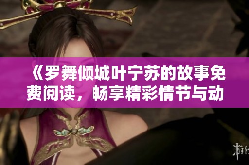 《罗舞倾城叶宁苏的故事免费阅读，畅享精彩情节与动人情感》