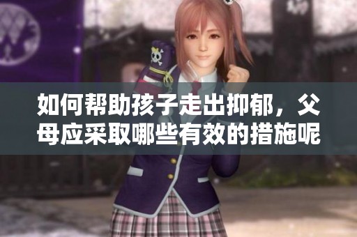 如何帮助孩子走出抑郁，父母应采取哪些有效的措施呢