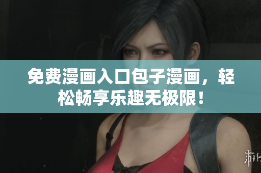 免费漫画入口包子漫画，轻松畅享乐趣无极限！