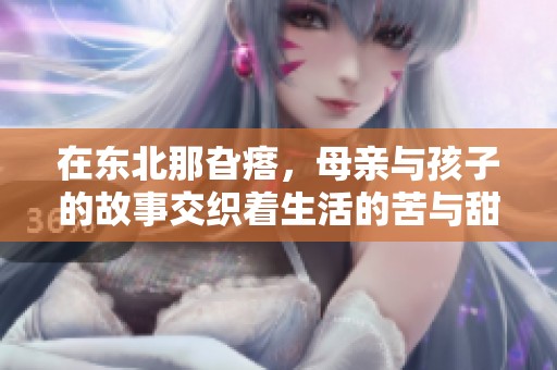 在东北那旮瘩，母亲与孩子的故事交织着生活的苦与甜