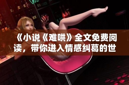 《小说《难哄》全文免费阅读，带你进入情感纠葛的世界》