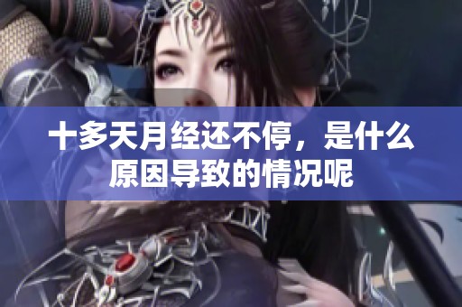 十多天月经还不停，是什么原因导致的情况呢