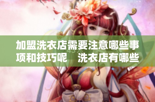 加盟洗衣店需要注意哪些事项和技巧呢　洗衣店有哪些加盟优势和前景分析