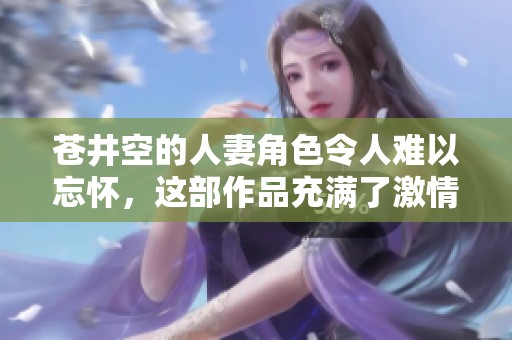 苍井空的人妻角色令人难以忘怀，这部作品充满了激情和惊喜